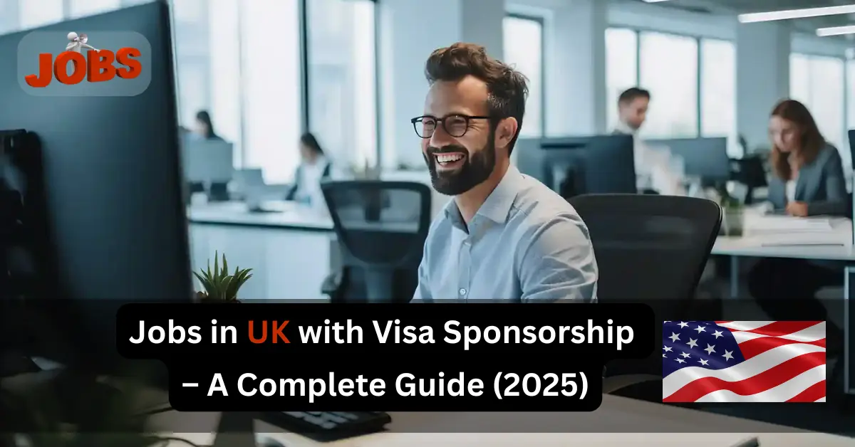 Jobs in UK with Visa Sponsorship – A Complete Guide (2025)